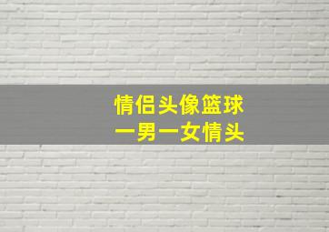 情侣头像篮球 一男一女情头